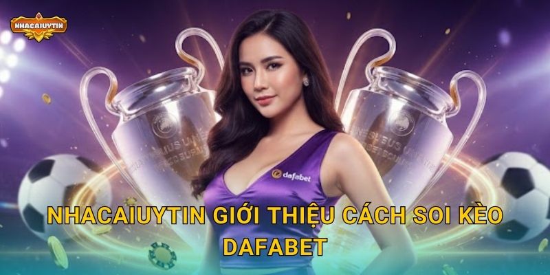 Nhacaiuytin giới thiệu cách soi kèo Dafabet