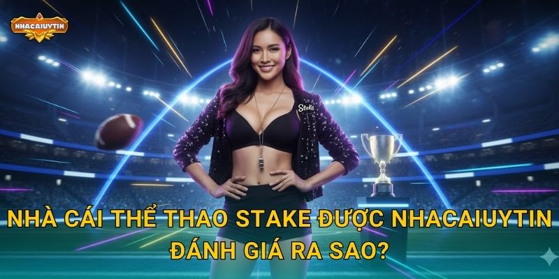 Nhà cái thể thao Stake - Nhacaiuytin Bóc Tách Nền Tảng Cá Cược Hiện Đại 1 Nhà cái thể thao Stake được Nhacaiuytin đánh giá ra sao?