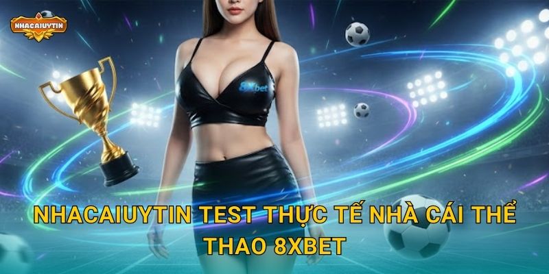 Nhà Cái Thể Thao 8XBet - Nhacaiuytin Bóc Trần Ưu Đãi Hấp Dẫn 2 Nhacaiuytin test thực tế nhà cái thể thao 8XBet