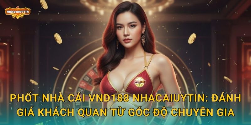 Phốt Nhà Cái VND188 - Nhacaiuytin Cảnh Báo Những Vấn Đề Cần Biết 2 Phốt nhà cái VND188 Nhacaiuytin: Đánh giá khách quan từ góc độ chuyên gia