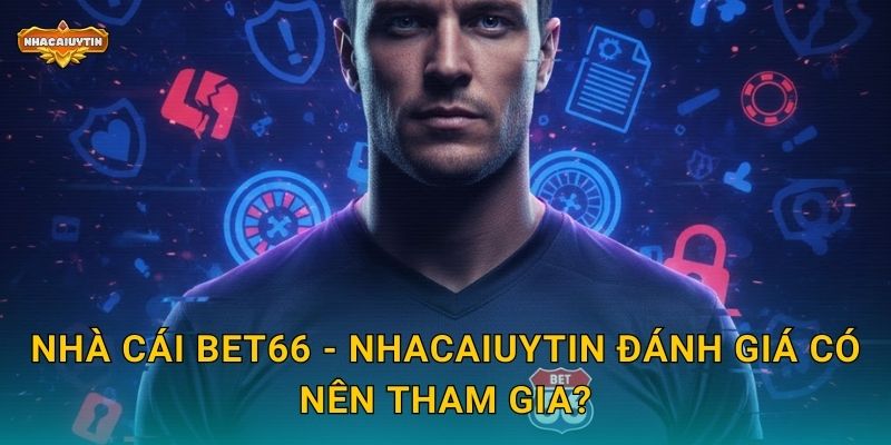 Phốt Nhà Cái BET66 - Nhacaiuytin Phân Tích Các Khiếu Nại Phổ Biến 2 Nhà cái BET66 - Nhacaiuytin đánh giá có nên tham gia?