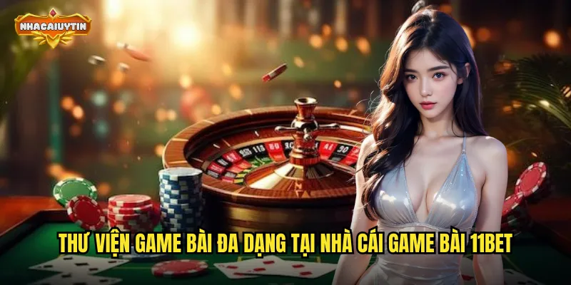 Nhà Cái Game Bài 11BET- Trải Nghiệm Cá Cược Bài Chất Lượng Hàng Đầu 1 Thư viện game bài đa dạng tại nhà cái game bài 11BET