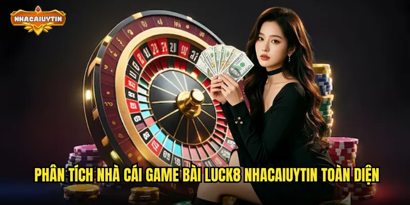 Nhà Cái Game Bài LUCK8 May Mắn - Nơi Hội Tụ Cao Thủ Bài Online Việt 1 Phân tích nhà cái game bài LUCK8 nhacaiuytin toàn diện