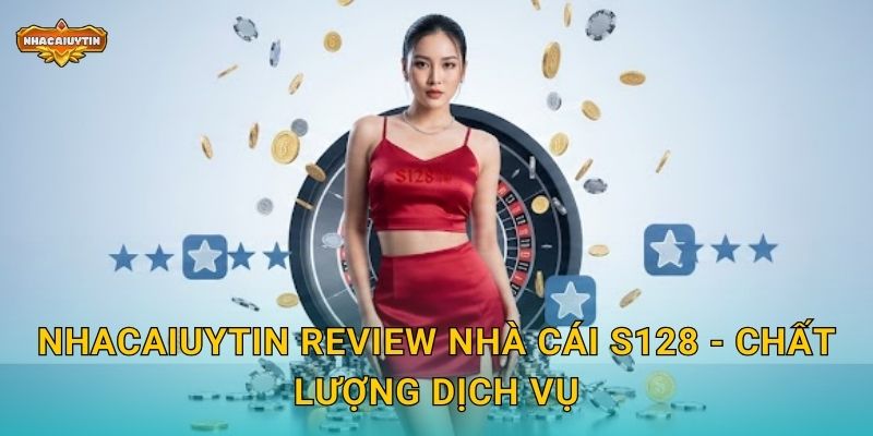 Review nhà cái S128 từ Nhacaiuytin - Trải nghiệm thực tế người chơi 2 Nhacaiuytin review nhà cái S128 - Chất lượng dịch vụ