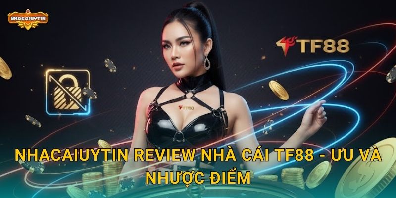 Review nhà cái TF88 qua Nhacaiuytin - Có nên tham gia không? 2 Nhacaiuytin review nhà cái TF88 - Ưu và nhược điểm