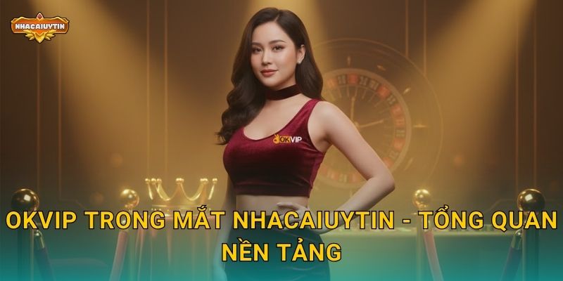 Review nhà cái OKVIP - Nhacaiuytin chia sẻ kinh nghiệm thực chiến 1 OKVIP trong mắt Nhacaiuytin - Tổng quan nền tảng