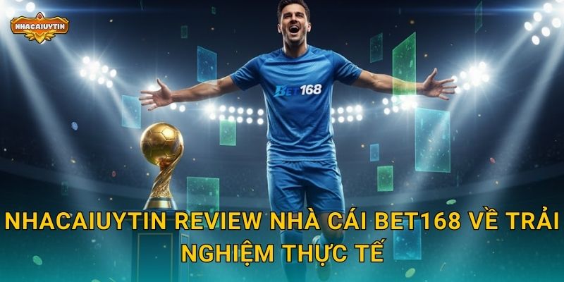Review nhà cái BET168 - Nhacaiuytin đưa ra nhận xét khách quan 2 Nhacaiuytin review nhà cái BET168 về trải nghiệm thực tế