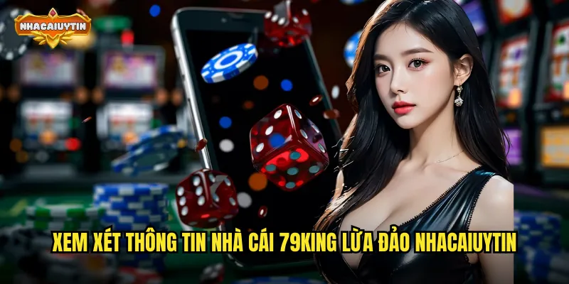 Nhà Cái 79KING Lừa Đảo - Phân Tích Khách Quan Từ Nhiều Góc Độ 1 Xem xét thông tin nhà cái 79KING lừa đảo nhacaiuytin