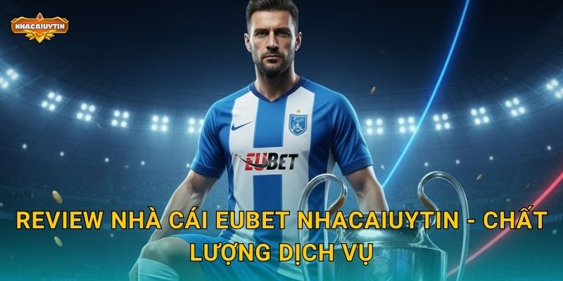Review nhà cái EUBet - Nhacaiuytin đánh giá chi tiết và khách quan 2 Review nhà cái EUBet Nhacaiuytin - Chất lượng dịch vụ