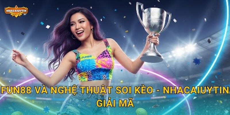 Soi kèo nhà cái FUN88 qua Nhacaiuytin - Tỷ lệ thắng cao nhất 1 FUN88 và nghệ thuật soi kèo - Nhacaiuytin giải mã