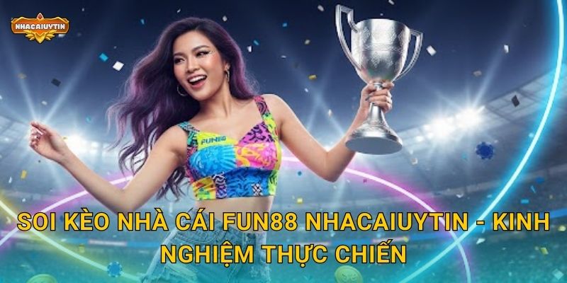 Soi kèo nhà cái FUN88 qua Nhacaiuytin - Tỷ lệ thắng cao nhất 2 Soi kèo nhà cái FUN88 Nhacaiuytin - Kinh nghiệm thực chiến