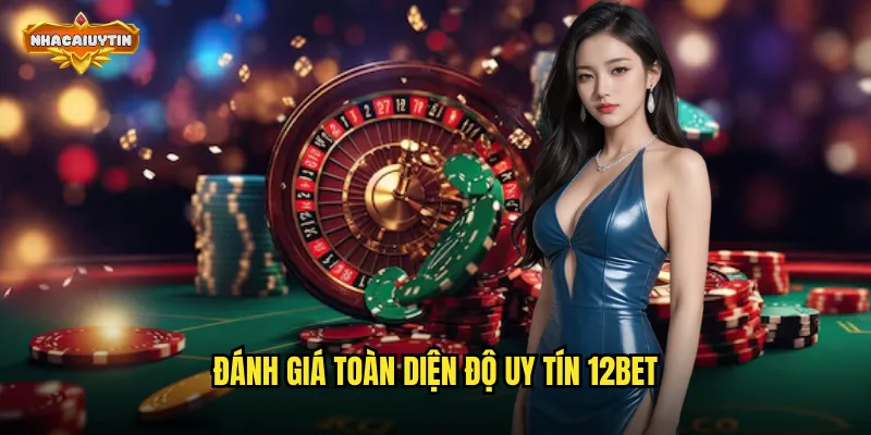 Nhà Cái 12BET Lừa Đảo - Nhacaiuytin Làm Rõ Nghi Vấn 2 Đánh giá toàn diện độ uy tín 12BET