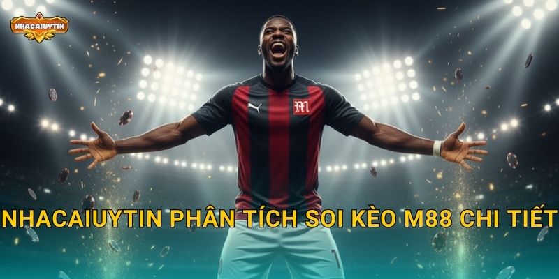 Soi kèo nhà cái M88 theo Nhacaiuytin - Dự báo siêu chuẩn 1 Nhacaiuytin phân tích soi kèo M88 chi tiết