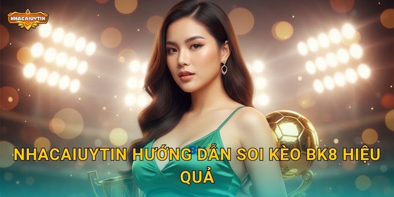 Soi kèo nhà cái BK8 - Nhacaiuytin chia sẻ kinh nghiệm thực tế 1 Nhacaiuytin hướng dẫn soi kèo BK8 hiệu quả