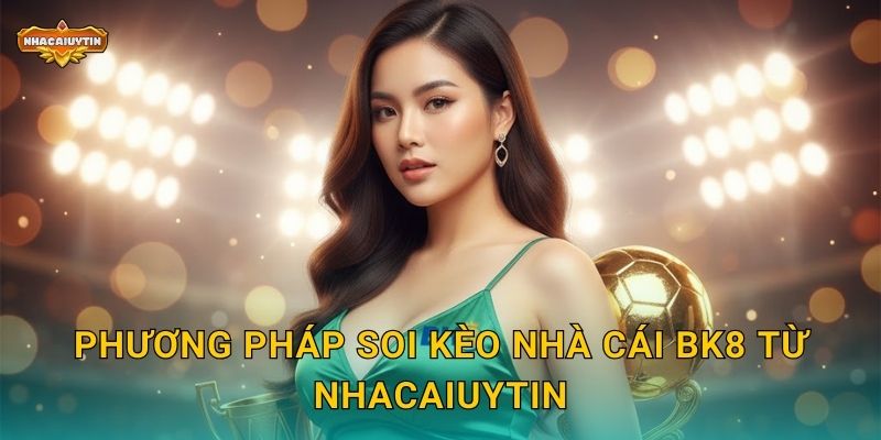 Soi kèo nhà cái BK8 - Nhacaiuytin chia sẻ kinh nghiệm thực tế 2 Phương pháp soi kèo nhà cái BK8 từ Nhacaiuytin
