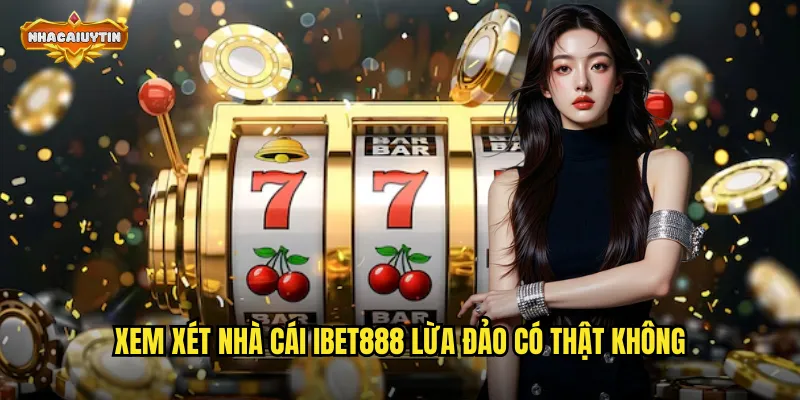 Nhà Cái IBET888 Lừa Đảo Hay Chỉ Là Tin Đồn - Nhacaiuytin Làm Sáng Tỏ 1 Xem xét nhà cái IBET888 lừa đảo có thật không