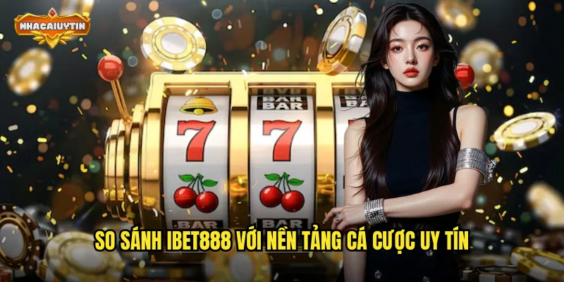 Nhà Cái IBET888 Lừa Đảo Hay Chỉ Là Tin Đồn - Nhacaiuytin Làm Sáng Tỏ 2 So sánh IBET888 với nền tảng cá cược uy tín