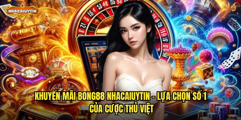 Khuyến Mãi Nhà Cái Bong88 Đỉnh Của Đỉnh - Cơ Hội Vàng Cho Mọi Bet Thủ 1 Khuyến mãi Bong88 nhacaiuytin - Lựa chọn số 1 của cược thủ Việt