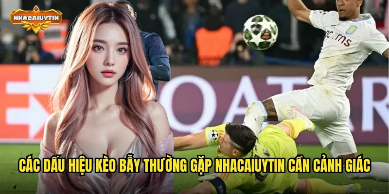 Nhận Diện Dấu Hiệu Kèo Bẫy Thường Gặp - Tránh Xa Cái Bẫy Nguy Hiểm 1 Các dấu hiệu kèo bẫy thường gặp nhacaiuytin cần cảnh giác