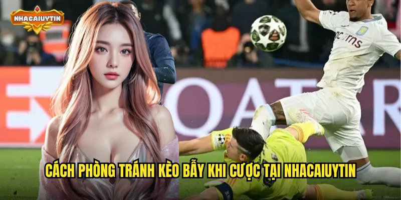 Nhận Diện Dấu Hiệu Kèo Bẫy Thường Gặp - Tránh Xa Cái Bẫy Nguy Hiểm 2 Cách phòng tránh kèo bẫy khi cược tại nhacaiuytin