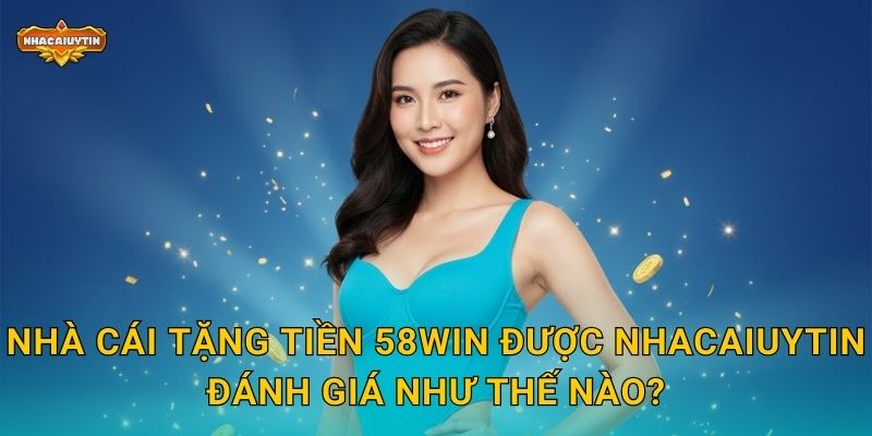 Nhà cái tặng tiền 58WIN - Nhacaiuytin Đánh Giá Chương Trình Tặng Tiền Có Thật Sự Hời? 1 Nhà cái tặng tiền 58WIN được Nhacaiuytin đánh giá như thế nào?