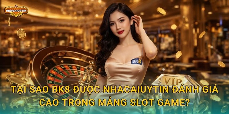 Nhà Cái Nổ Hũ BK8 - Nhacaiuytin Bật Mí Điều Gì Đặc Biệt 1 Tại sao BK8 được Nhacaiuytin đánh giá cao trong mảng slot game?