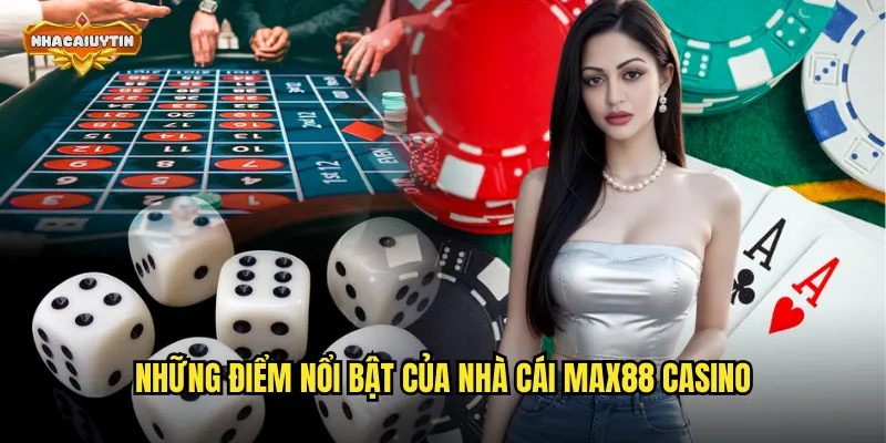 Trải Nghiệm Nhà Cái Casino MAX88 - Nhacaiuytin Hướng Dẫn Toàn Tập 1 Những điểm nổi bật của nhà cái MAX88 casino